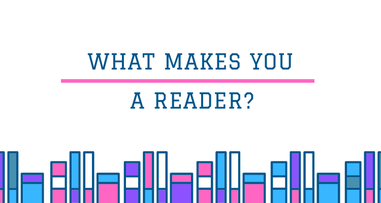 What makes you a reader?